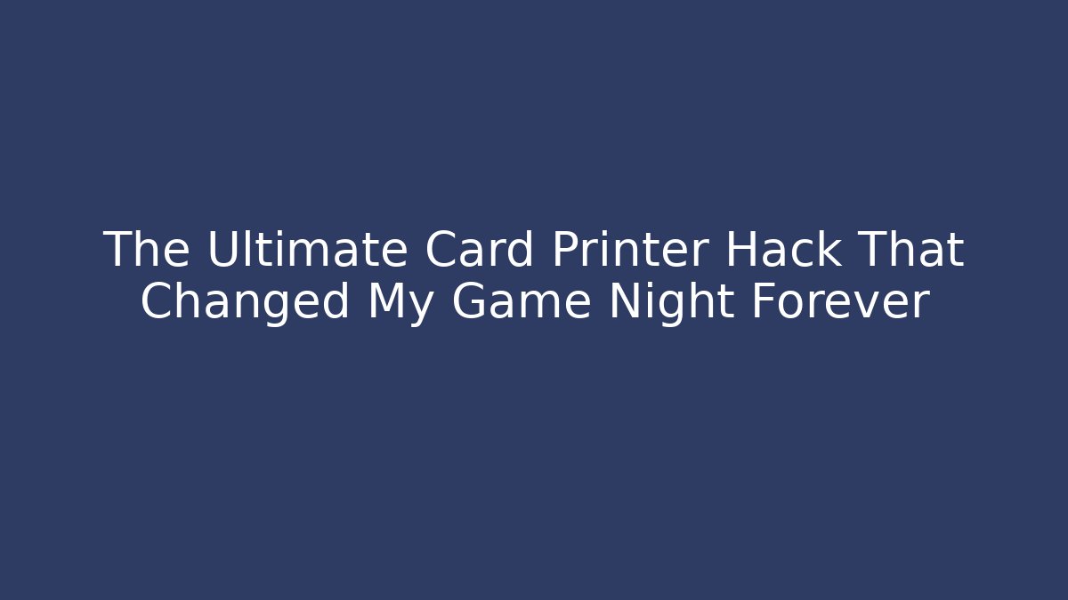 The Ultimate Card Printer Hack That Changed My Game Night Forever