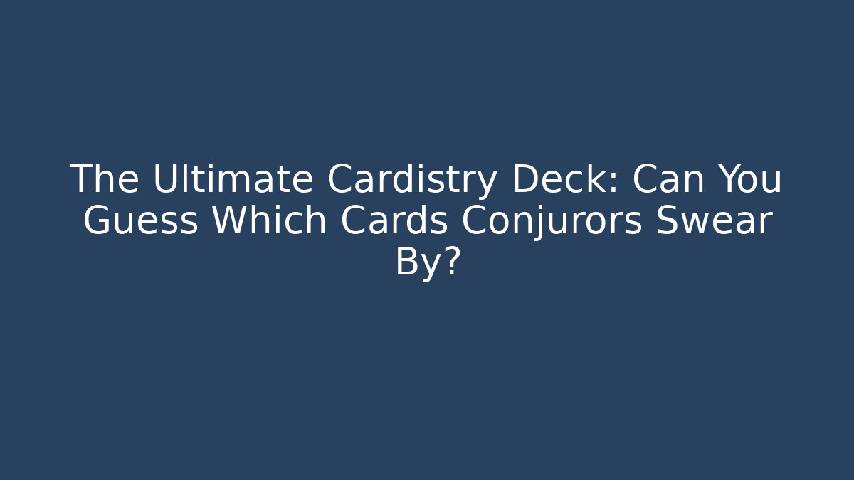 The Ultimate Cardistry Deck: Can You Guess Which Cards Conjurors Swear By?