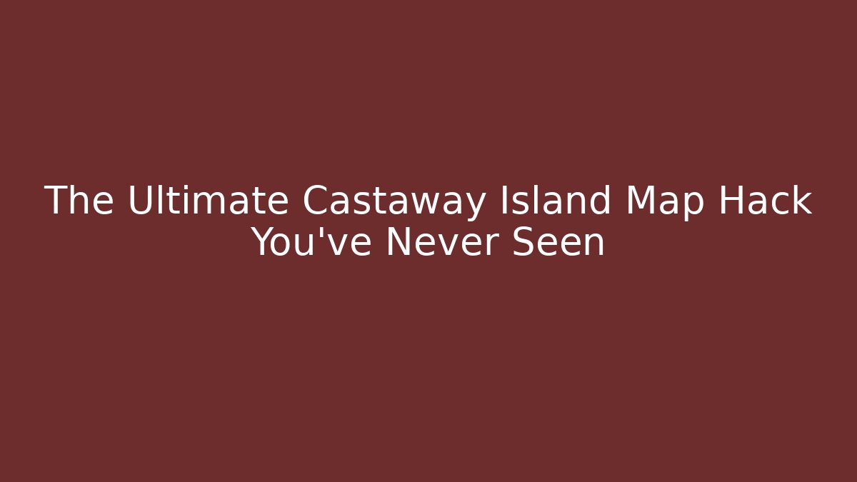The Ultimate Castaway Island Map Hack You've Never Seen