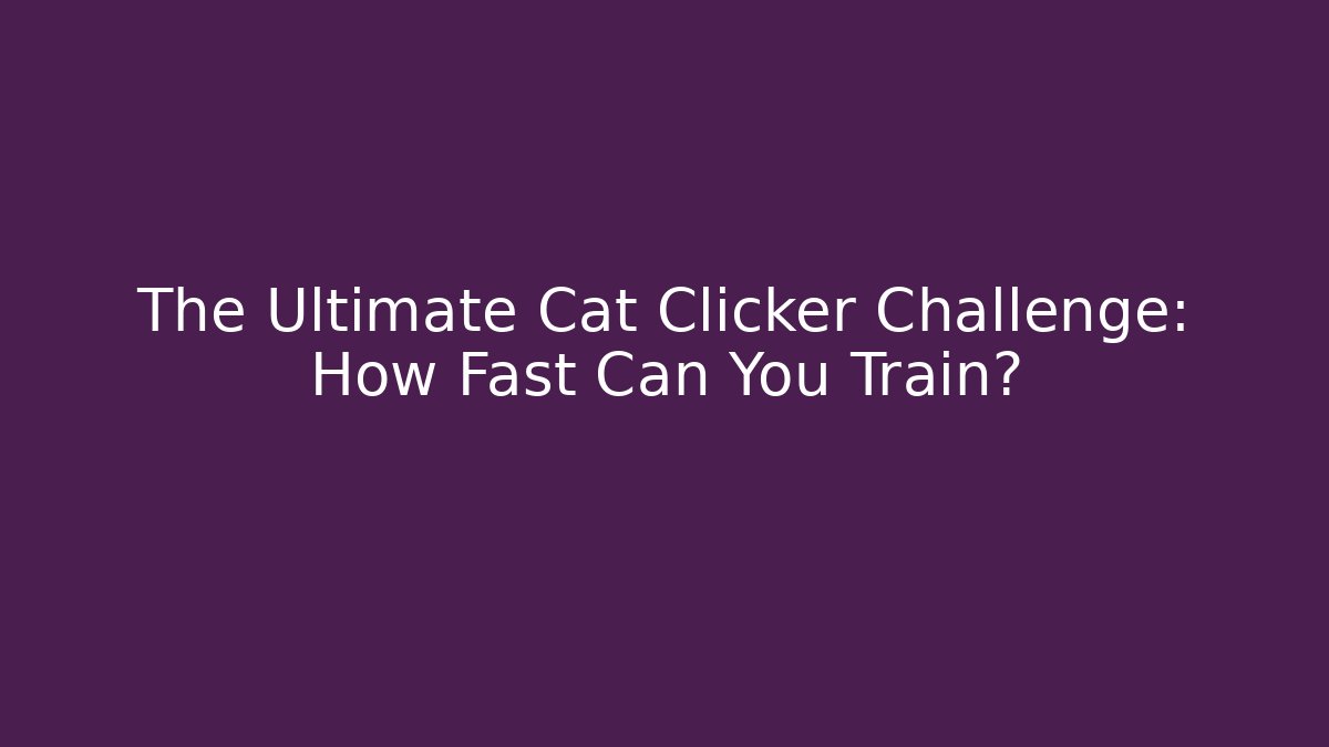The Ultimate Cat Clicker Challenge: How Fast Can You Train?