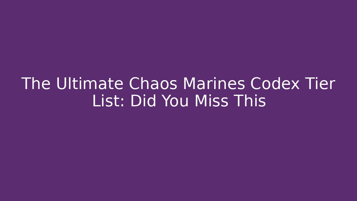 The Ultimate Chaos Marines Codex Tier List: Did You Miss This