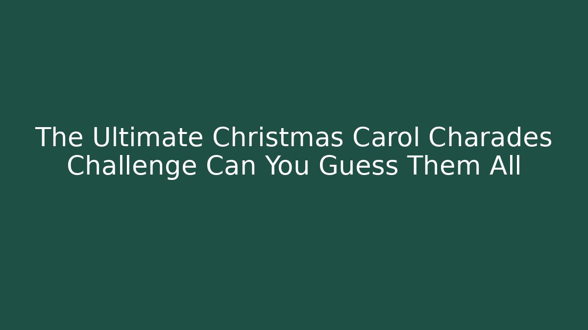 The Ultimate Christmas Carol Charades Challenge Can You Guess Them All