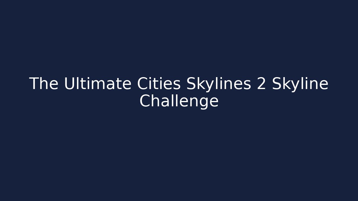 The Ultimate Cities Skylines 2 Skyline Challenge