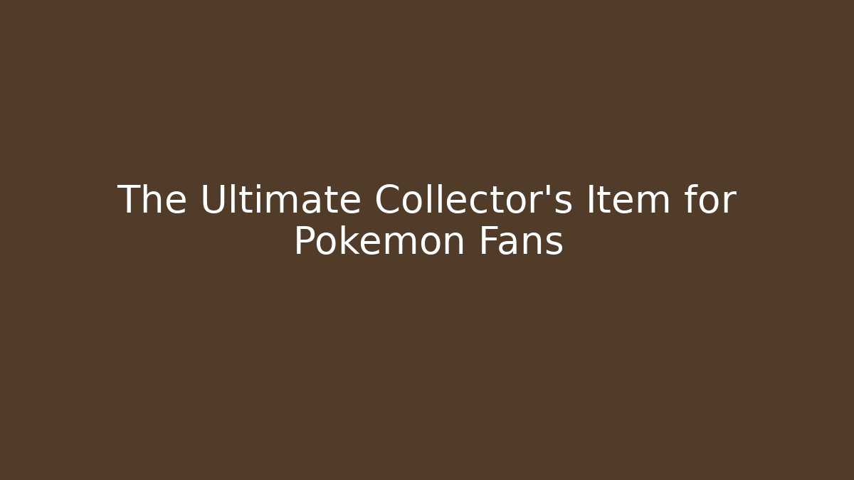 The Ultimate Collector's Item for Pokemon Fans