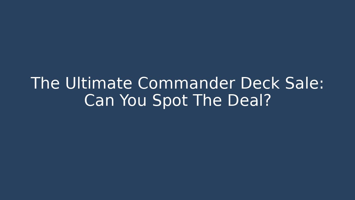 The Ultimate Commander Deck Sale: Can You Spot The Deal?