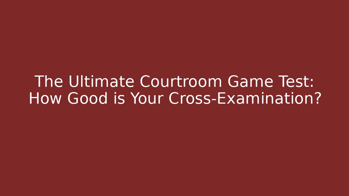 The Ultimate Courtroom Game Test: How Good is Your Cross-Examination?