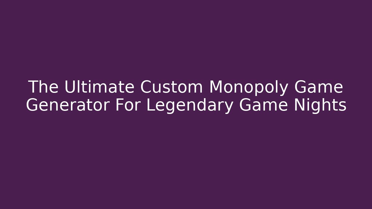The Ultimate Custom Monopoly Game Generator For Legendary Game Nights