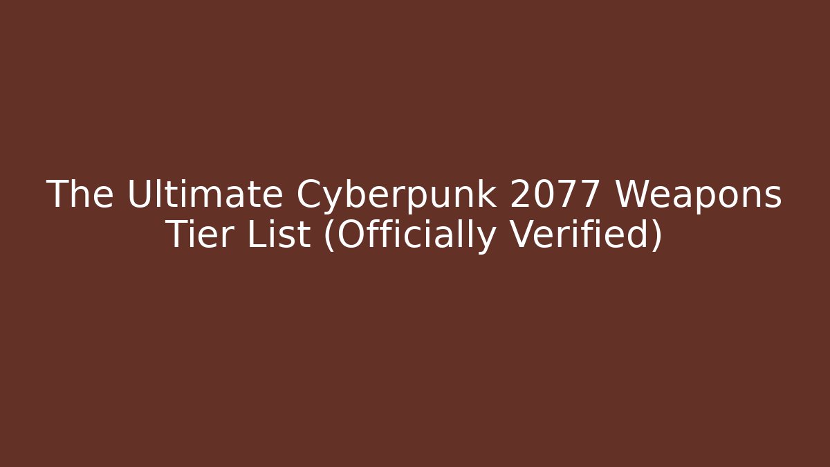 The Ultimate Cyberpunk 2077 Weapons Tier List (Officially Verified)
