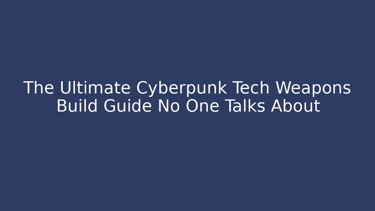 The Ultimate Cyberpunk Tech Weapons Build Guide No One Talks About
