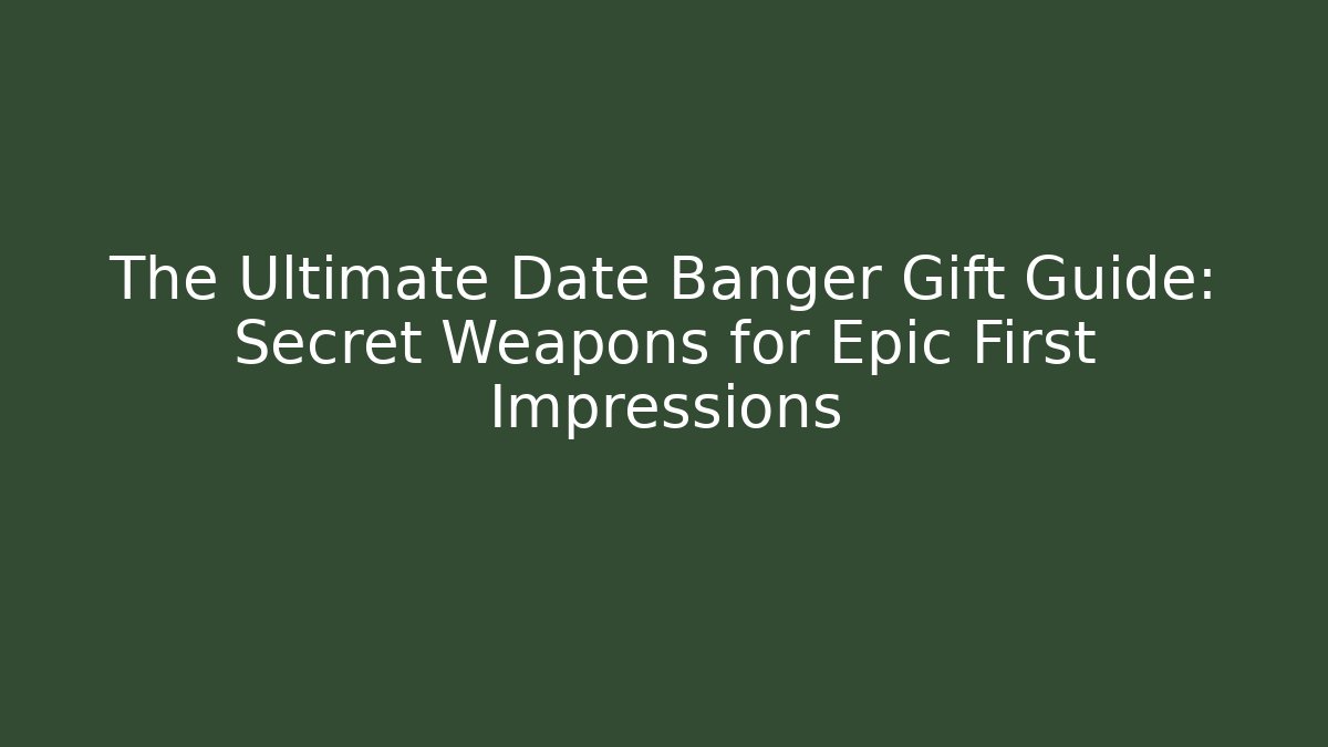 The Ultimate Date Banger Gift Guide: Secret Weapons for Epic First Impressions
