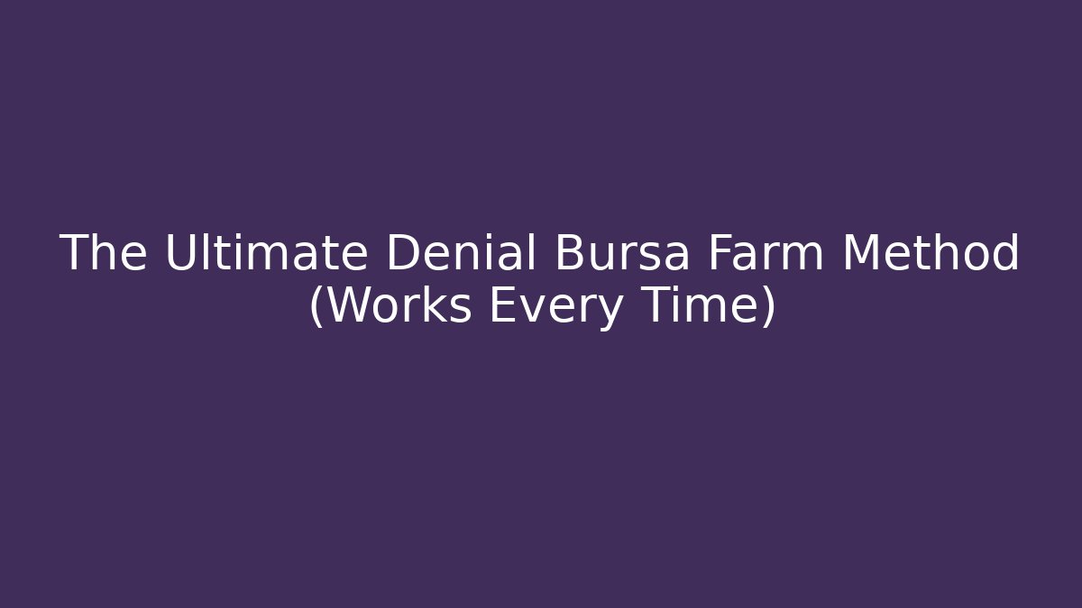 The Ultimate Denial Bursa Farm Method (Works Every Time)