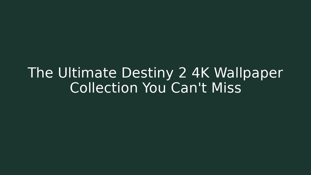 The Ultimate Destiny 2 4K Wallpaper Collection You Can't Miss