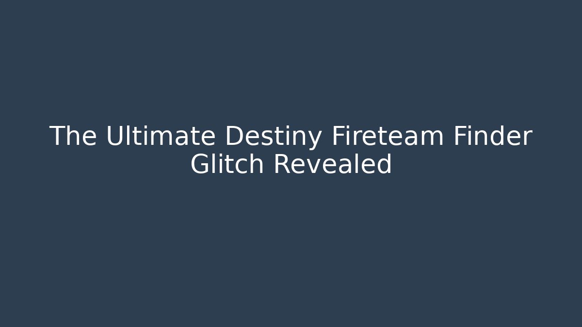 The Ultimate Destiny Fireteam Finder Glitch Revealed