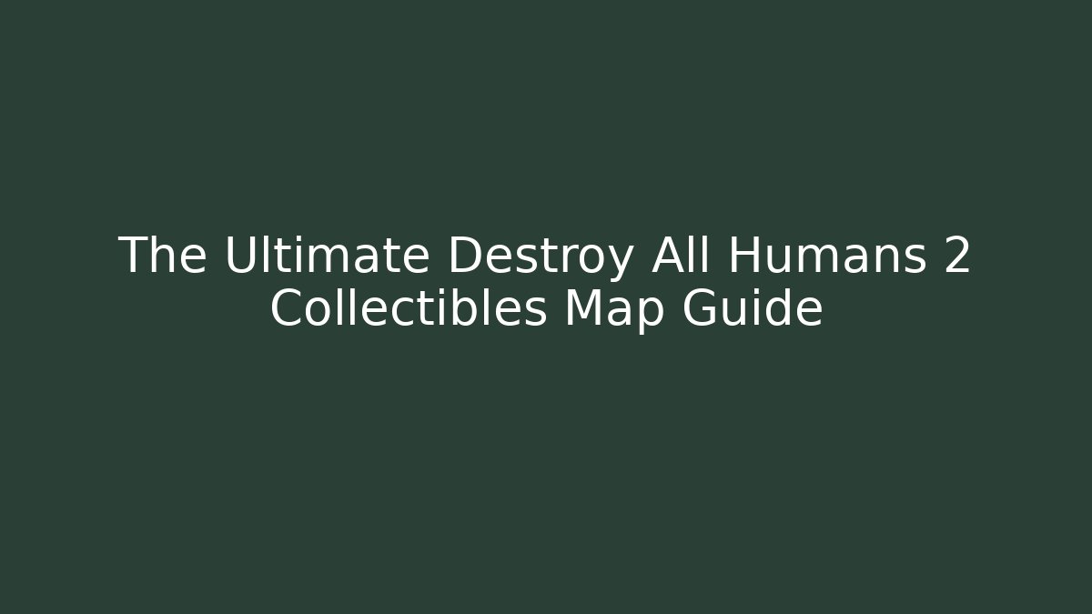 The Ultimate Destroy All Humans 2 Collectibles Map Guide - The Family Holidays