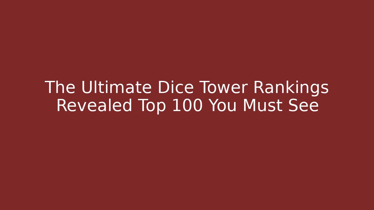 The Ultimate Dice Tower Rankings Revealed Top 100 You Must See