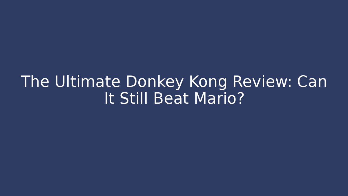 The Ultimate Donkey Kong Review: Can It Still Beat Mario?