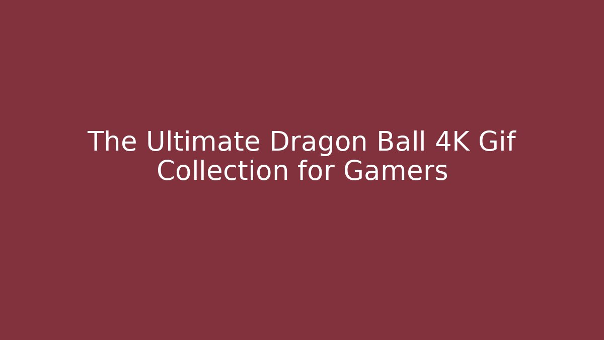 The Ultimate Dragon Ball 4K Gif Collection for Gamers