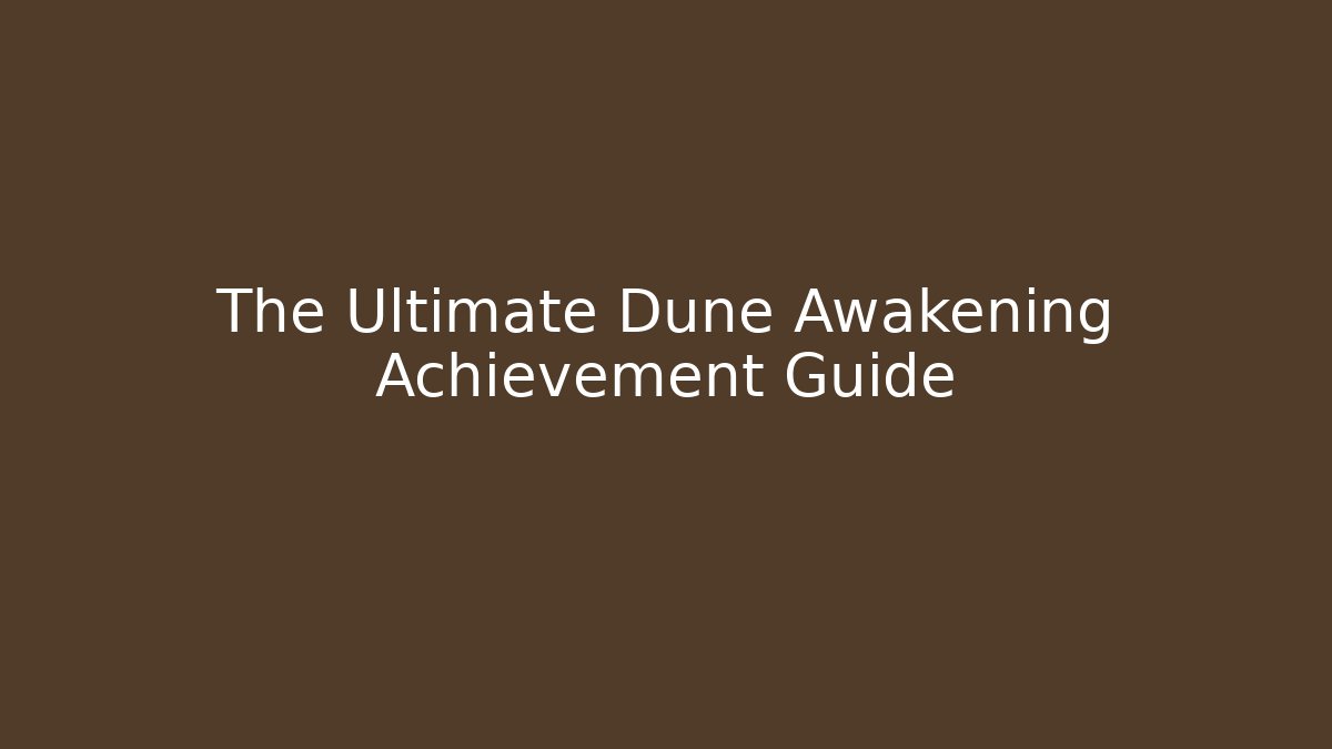 The Ultimate Dune Awakening Achievement Guide