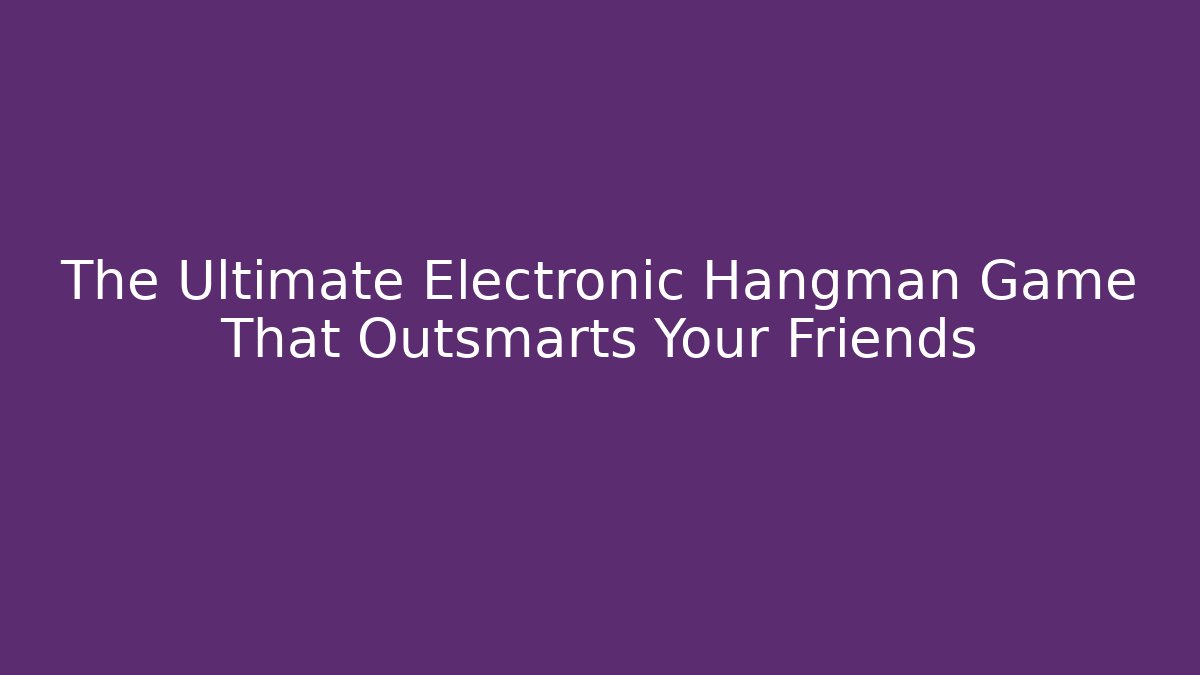 The Ultimate Electronic Hangman Game That Outsmarts Your Friends