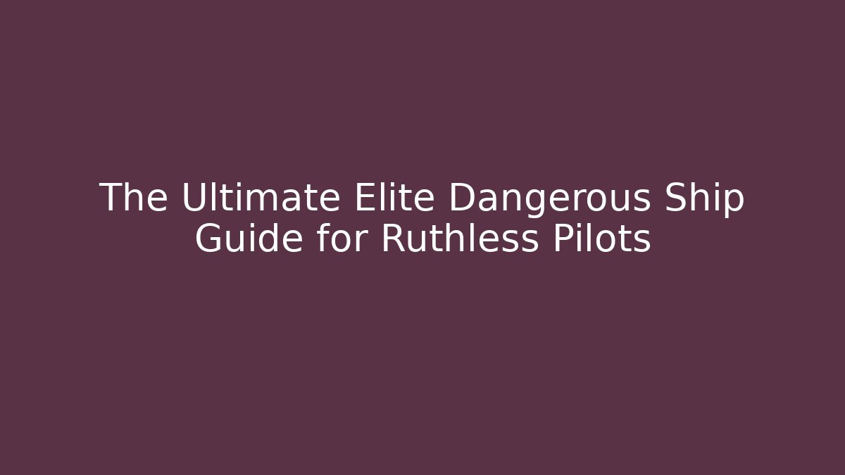 The Ultimate Elite Dangerous Ship Guide for Ruthless Pilots