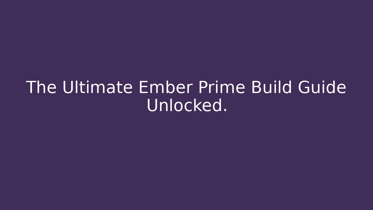 The Ultimate Ember Prime Build Guide Unlocked.