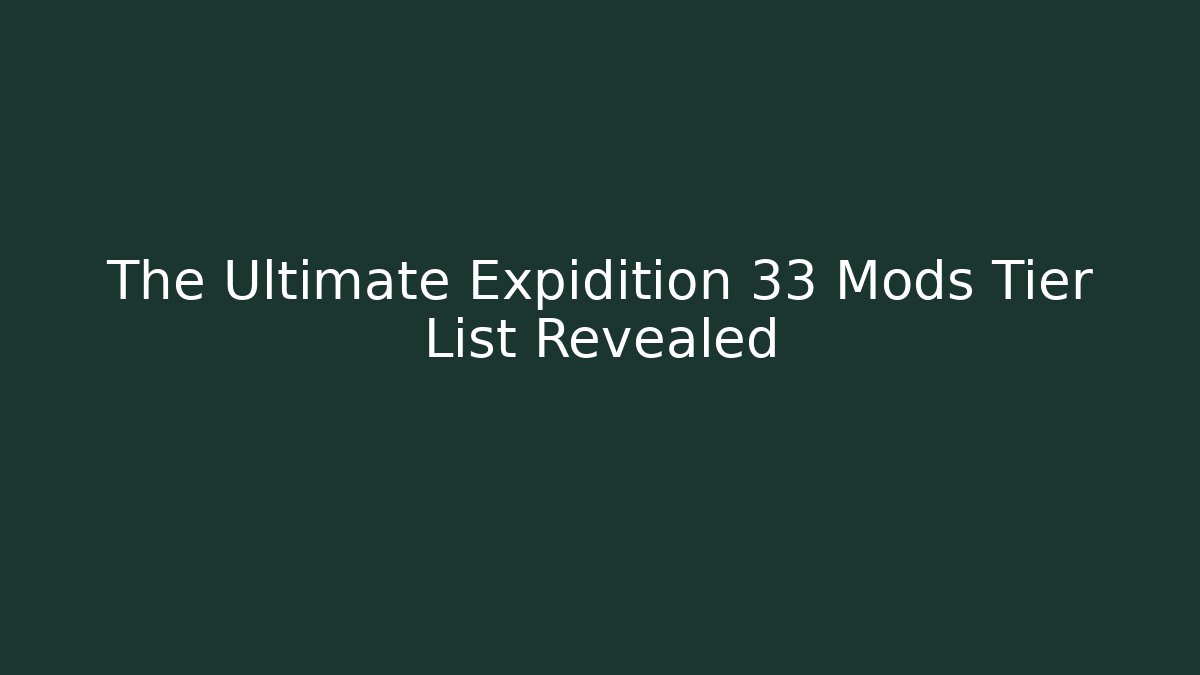 The Ultimate Expidition 33 Mods Tier List Revealed
