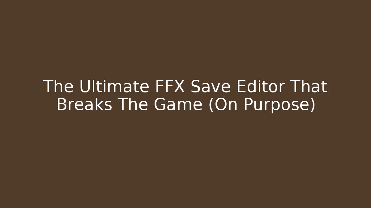 The Ultimate FFX Save Editor That Breaks The Game (On Purpose)