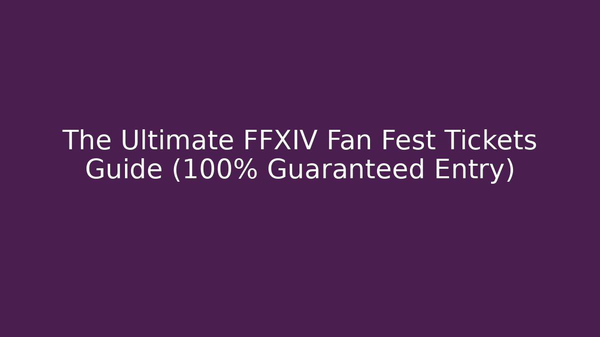 The Ultimate FFXIV Fan Fest Tickets Guide (100% Guaranteed Entry)