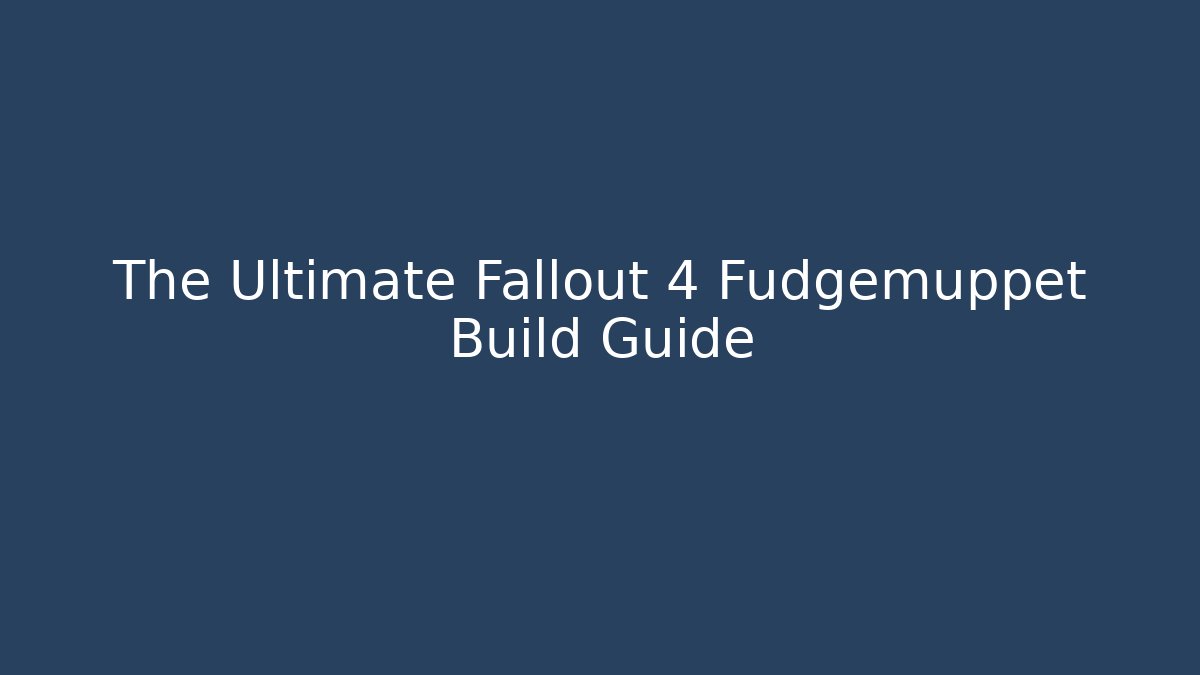The Ultimate Fallout 4 Fudgemuppet Build Guide