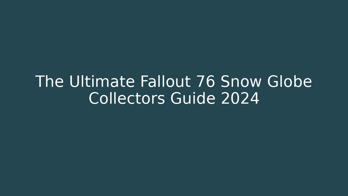 The Ultimate Fallout 76 Snow Globe Collectors Guide 2024 - The Family Holidays
