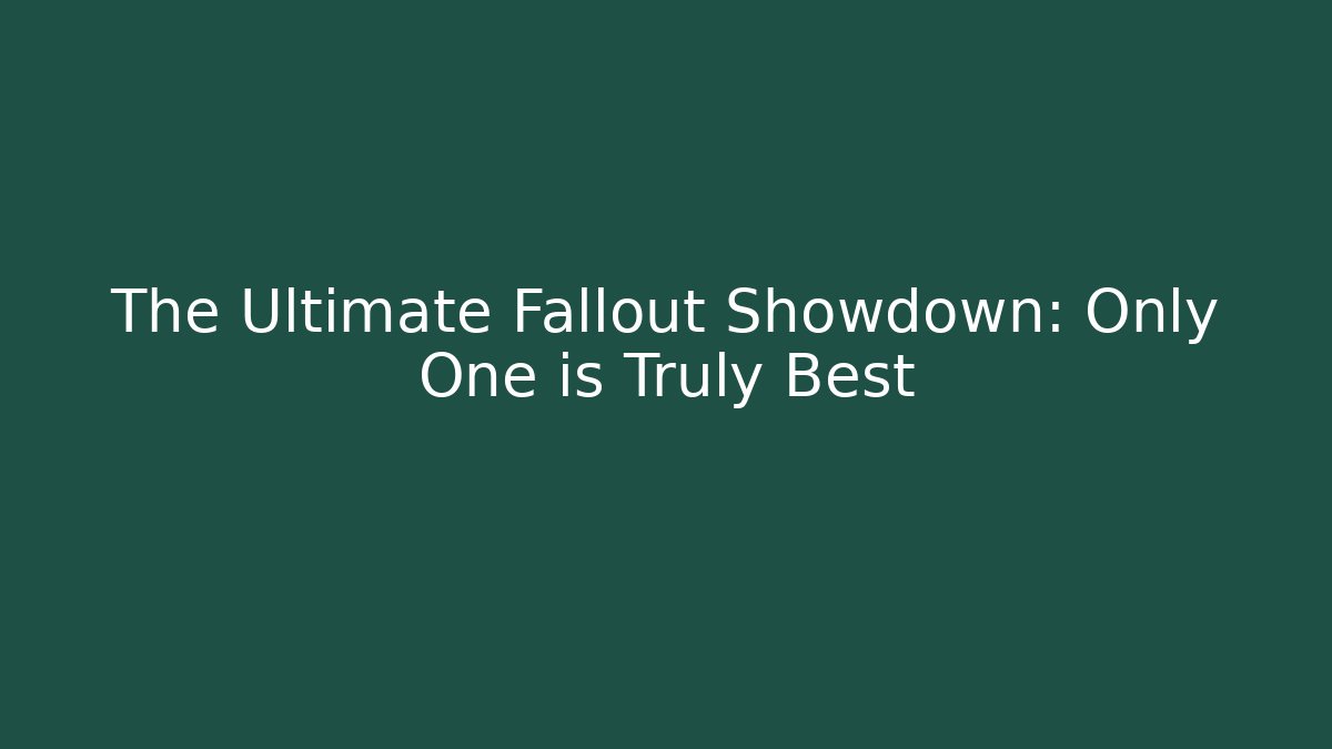 The Ultimate Fallout Showdown: Only One is Truly Best