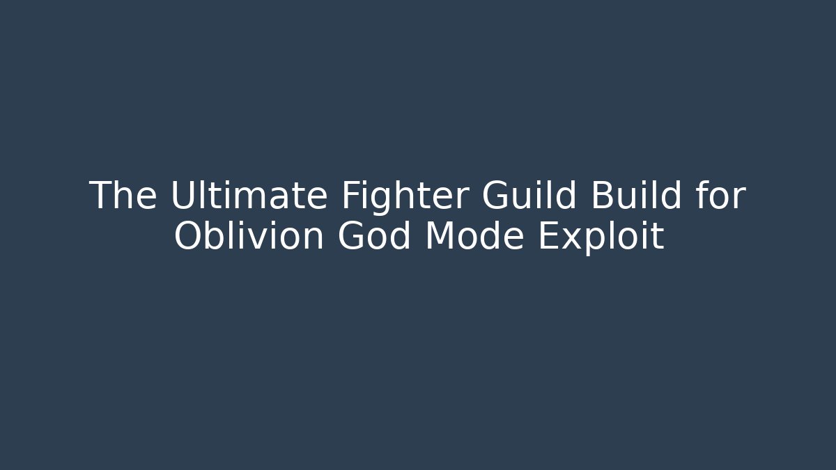 The Ultimate Fighter Guild Build for Oblivion God Mode Exploit - The Family Holidays