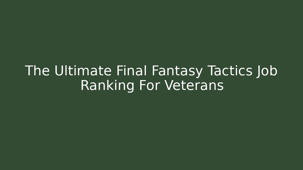 The Ultimate Final Fantasy Tactics Job Ranking For Veterans