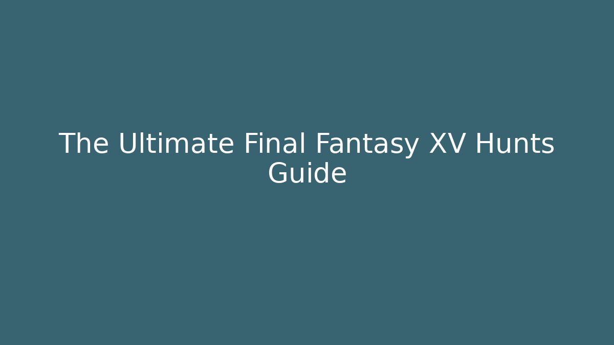 The Ultimate Final Fantasy XV Hunts Guide