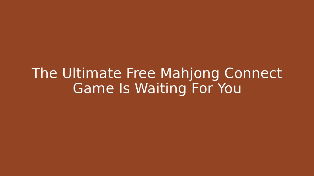 The Ultimate Free Mahjong Connect Game Is Waiting For You