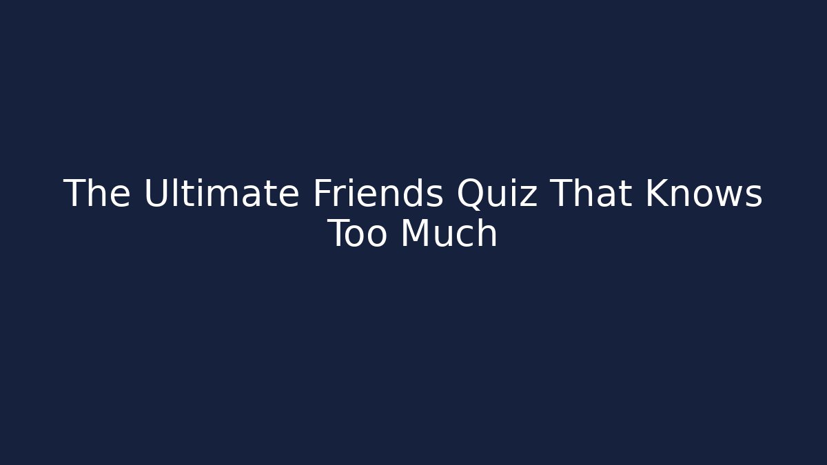 The Ultimate Friends Quiz That Knows Too Much