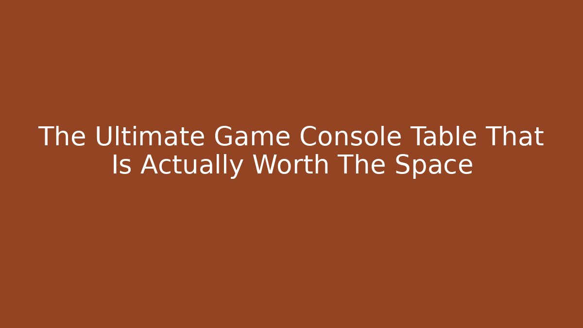 The Ultimate Game Console Table That Is Actually Worth The Space