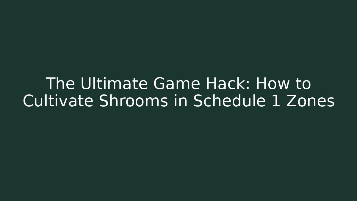 The Ultimate Game Hack: How to Cultivate Shrooms in Schedule 1 Zones