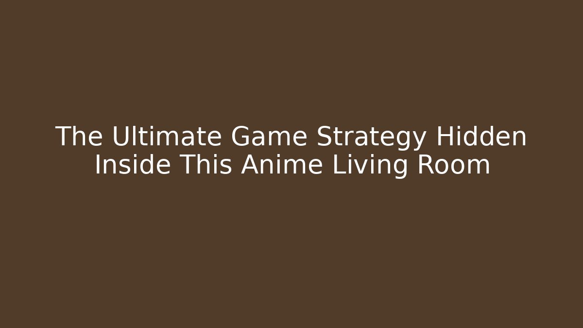 The Ultimate Game Strategy Hidden Inside This Anime Living Room - The Family Holidays