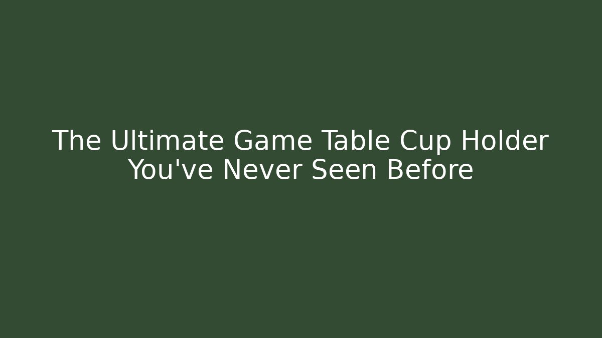 The Ultimate Game Table Cup Holder You’ve Never Seen Before - The Family Holidays