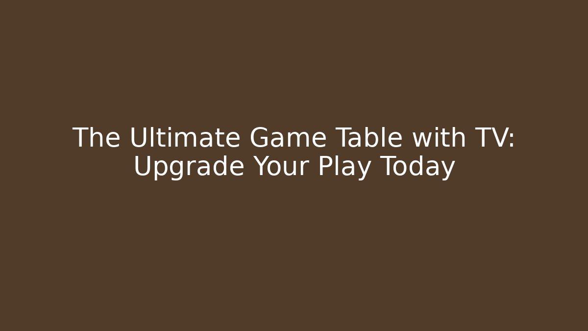 The Ultimate Game Table with TV: Upgrade Your Play Today - The Family Holidays