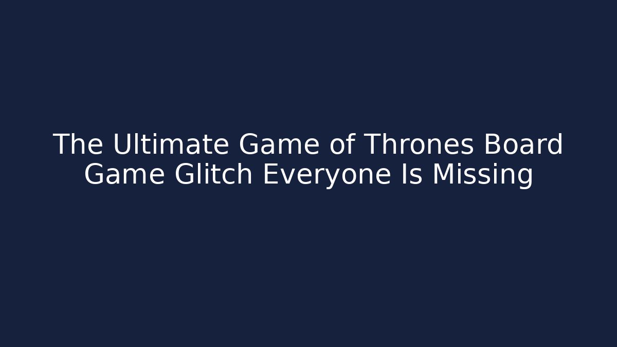 The Ultimate Game of Thrones Board Game Glitch Everyone Is Missing