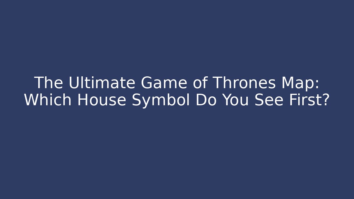 The Ultimate Game of Thrones Map: Which House Symbol Do You See First?