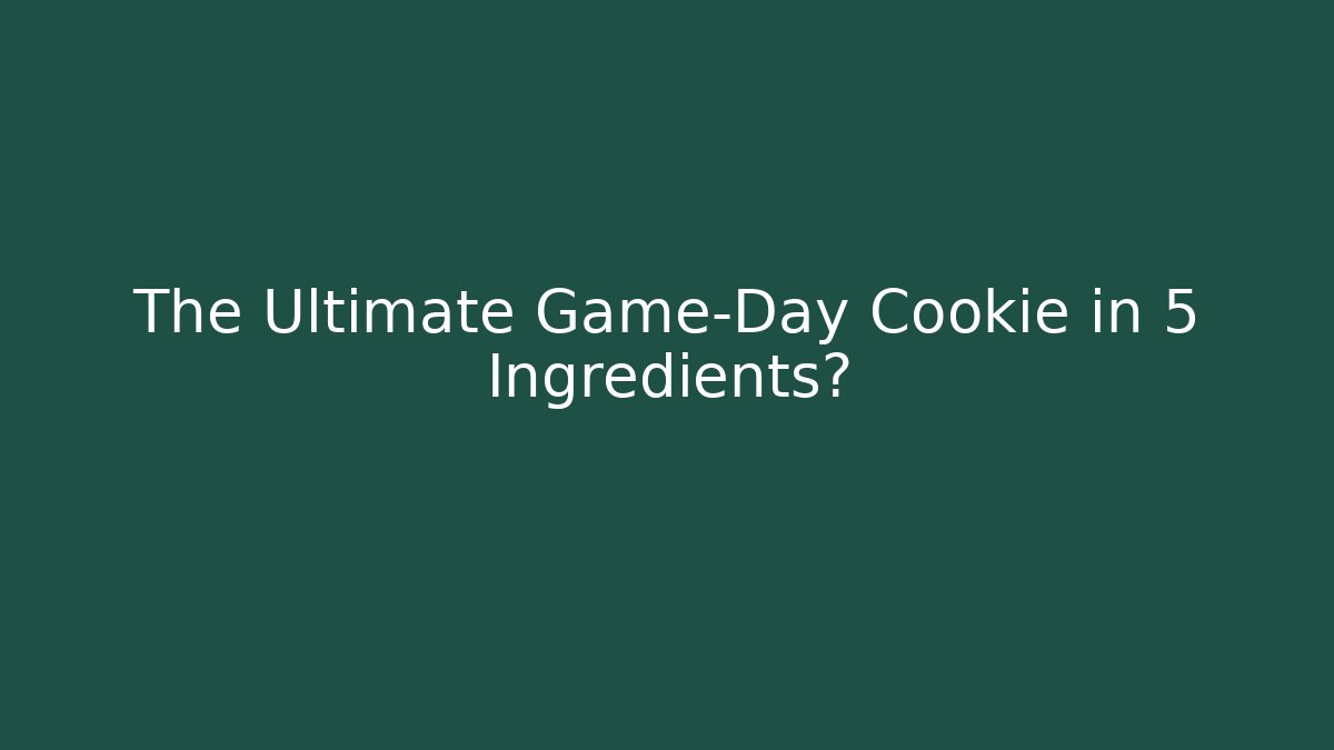 The Ultimate Game-Day Cookie in 5 Ingredients?