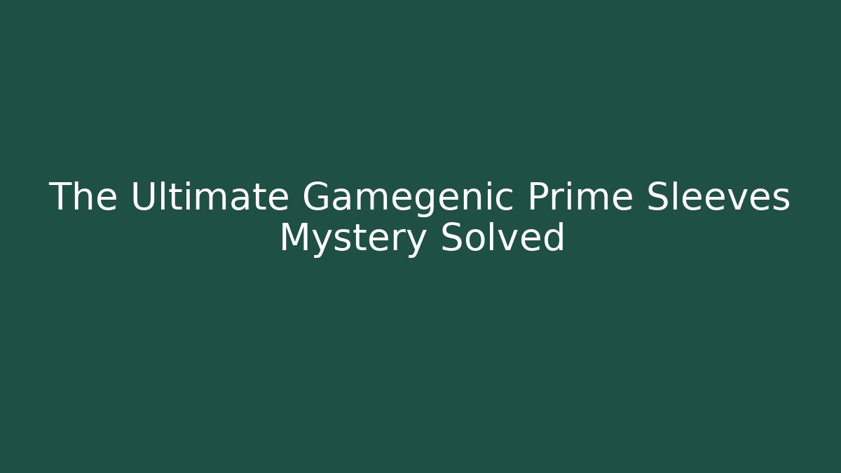 The Ultimate Gamegenic Prime Sleeves Mystery Solved