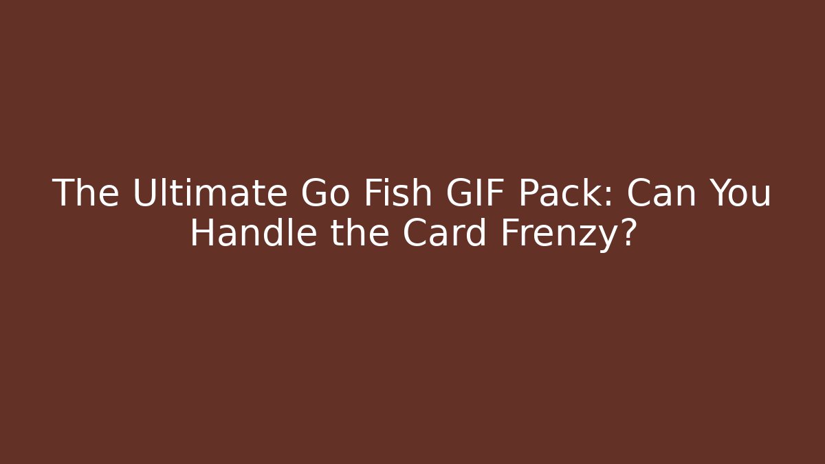 The Ultimate Go Fish GIF Pack: Can You Handle the Card Frenzy?