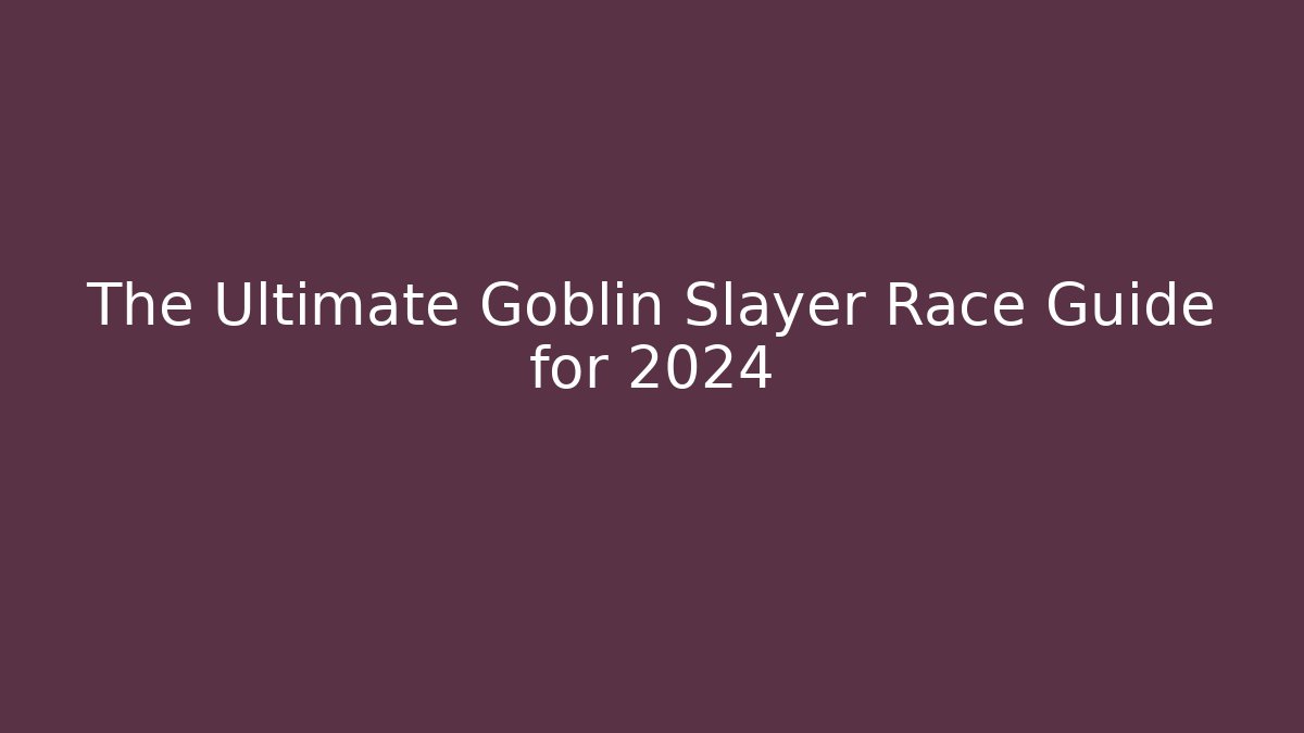 The Ultimate Goblin Slayer Race Guide for 2024