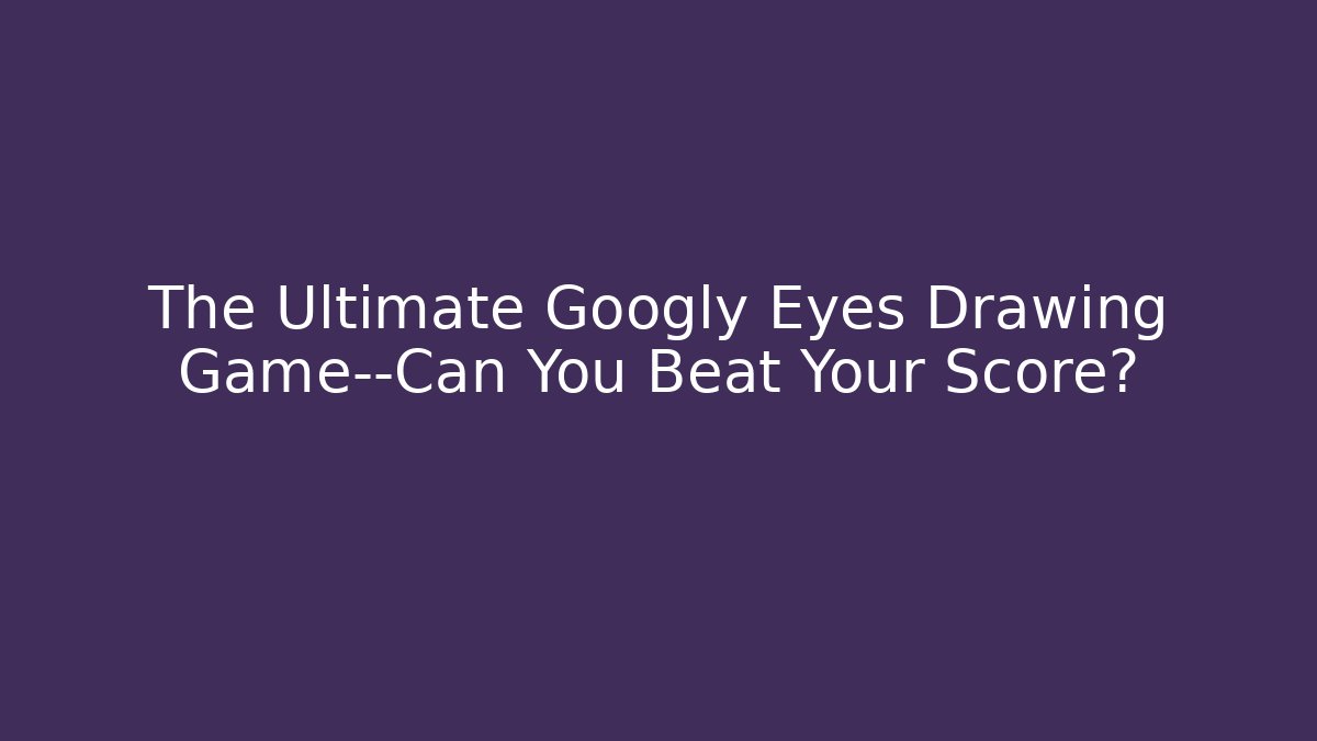 The Ultimate Googly Eyes Drawing Game—Can You Beat Your Score?