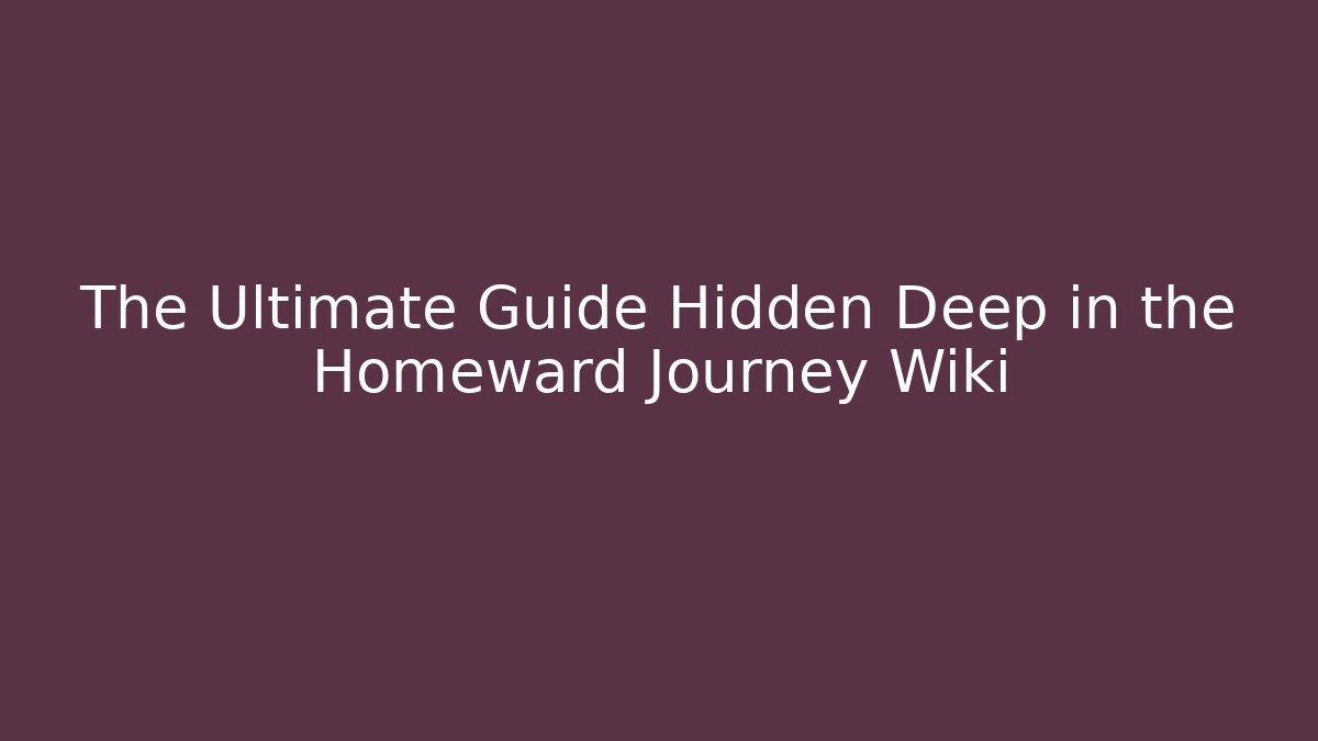The Ultimate Guide Hidden Deep in the Homeward Journey Wiki