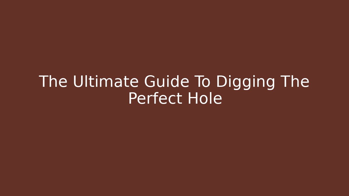 The Ultimate Guide To Digging The Perfect Hole